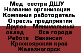 Мед. сестра ДШУ › Название организации ­ Компания-работодатель › Отрасль предприятия ­ Другое › Минимальный оклад ­ 1 - Все города Работа » Вакансии   . Красноярский край,Железногорск г.